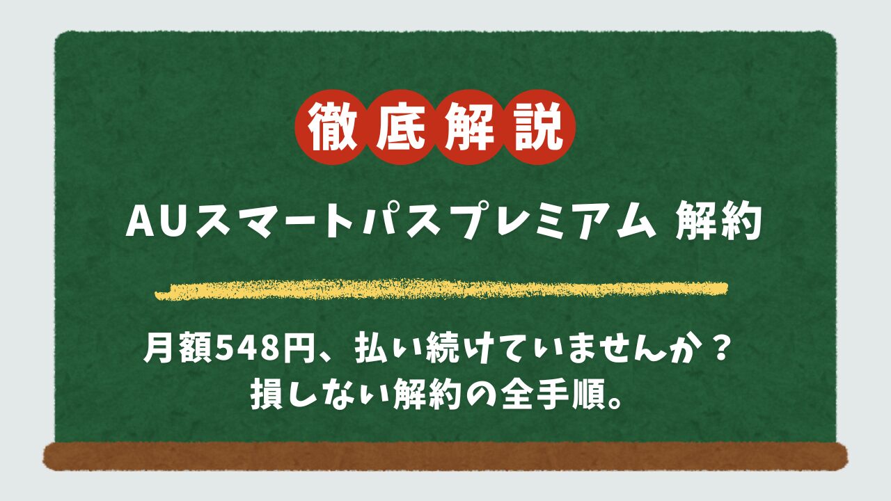 auスマートパスプレミアム解約ガイド｜損しないタイミング・デメリット・簡単な手順を全解説